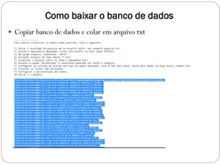 Como baixar o banco de dados
 Copiar banco de dados e colar em arquivo txt
 