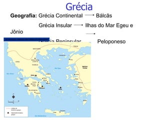 Grécia Geografia:  Grécia Continental  Bálcãs Grécia Insular  Ilhas do Mar Egeu e Jônio Grécia Peninsular  Peloponeso AS CIDADES GREGAS EM TORNO DO MAR EGEU Adaptado de: ATLAS Histórico Escolar .  Op. cit . 