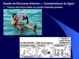 Exerce uma força sobre os corpos chamada pressão. Gestão de Recursos Hídricos — Características da Água:   