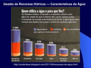http://sustentese.blogspot.com/2011/04/escassez-de-agua.html Gestão de Recursos Hídricos — Características da Água:   