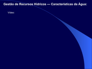 Gestão de Recursos Hídricos — Características da Água:   Vídeo: 