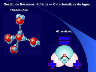 É um dipolo. POLARIDADE Gestão de Recursos Hídricos — Características da Água:   