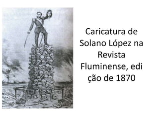 Caricatura de
Solano López na
Revista
Fluminense, edi
ção de 1870