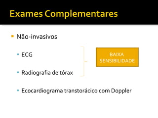 Não-invasivos ECG Radiografia de tórax Ecocardiograma transtorácico com Doppler BAIXA  SENSIBILIDADE 