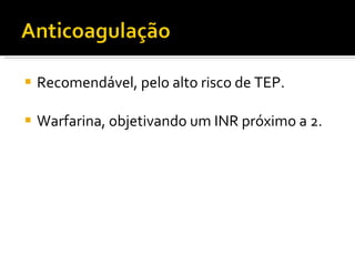 Recomendável, pelo alto risco de TEP. Warfarina, objetivando um INR próximo a 2. 