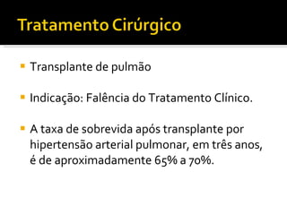 Transplante de pulmão Indicação: Falência do Tratamento Clínico. A taxa de sobrevida após transplante por hipertensão arterial pulmonar, em três anos, é de aproximadamente 65% a 70%. 