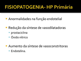 Anormalidades na função endotelial  Redução da síntese de vasodilatadoras  prostaciclina  Óxido nítrico Aumento da síntese de vasoconstritoras  Endotelina. 