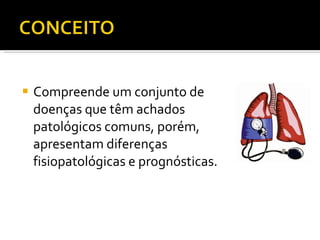 Compreende um conjunto de doenças que têm achados patológicos comuns, porém, apresentam diferenças fisiopatológicas e prognósticas. 