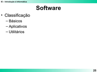 IE – Introdução à Informática
25
Software
• Classificação
– Básicos
– Aplicativos
– Utilitários
 