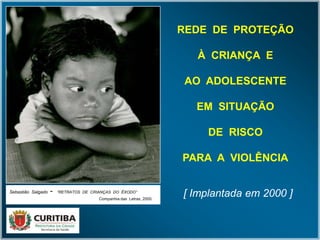 Sebastião Salgado - “RETRATOS DE CRIANÇAS DO ÊXODO”
Companhia das Letras, 2000.
REDE DE PROTEÇÃO
À CRIANÇA E
AO ADOLESCENTE
EM SITUAÇÃO
DE RISCO
PARA A VIOLÊNCIA
[ Implantada em 2000 ]
 