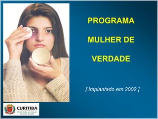 PROGRAMA
MULHER DE
VERDADE
[ Implantado em 2002 ]
 