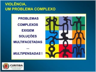 PROBLEMAS
COMPLEXOS
EXIGEM
SOLUÇÕES
MULTIFACETADAS
...
MULTIPENSADAS !
VIOLÊNCIA,
UM PROBLEMA COMPLEXO
 