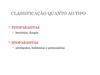 CLASSIFICAÇÃO QUANTO AO TIPO
 FITOPARASITAS
 bactérias, fungos
 ZOOPARASITAS
 artrópodes, helmintas e protozoários
 