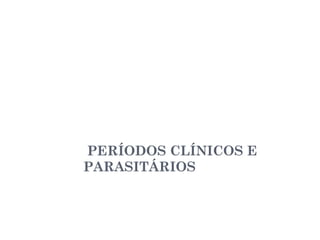 PERÍODOS CLÍNICOS E
PARASITÁRIOS
 