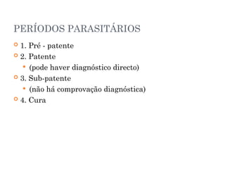 PERÍODOS PARASITÁRIOS
 1. Pré - patente
 2. Patente
 (pode haver diagnóstico directo)
 3. Sub-patente
 (não há comprovação diagnóstica)
 4. Cura
 