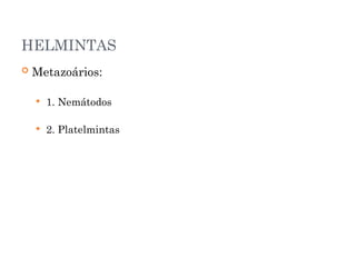 HELMINTAS
 Metazoários:
 1. Nemátodos
 2. Platelmintas
 
