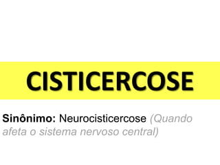 CISTICERCOSE
Sinônimo: Neurocisticercose (Quando
afeta o sistema nervoso central)
 