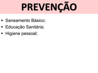 PREVENÇÃO
 Saneamento Básico;
 Educação Sanitária;
 Higiene pessoal;
 