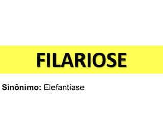 FILARIOSE
Sinônimo: Elefantíase
 