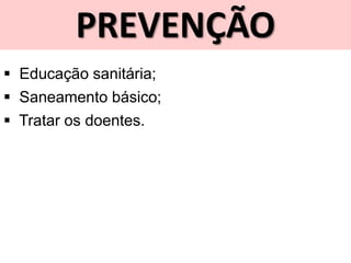 PREVENÇÃO
 Educação sanitária;
 Saneamento básico;
 Tratar os doentes.
 