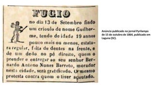 Anúncio publicado no jornal Pyrilampo
de 15 de outubro de 1864, publicado em
Laguna (SC).
 