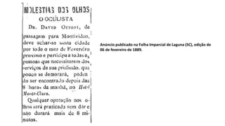 Anúncio publicado na Folha Imparcial de Laguna (SC), edição de
06 de fevereiro de 1889.
 