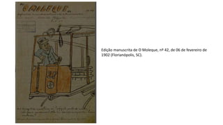 Edição manuscrita de O Moleque, nº 42, de 06 de fevereiro de
1902 (Florianópolis, SC).
 