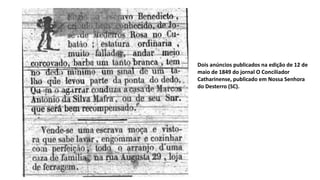 Dois anúncios publicados na edição de 12 de
maio de 1849 do jornal O Conciliador
Catharinense, publicado em Nossa Senhora
do Desterro (SC).
 