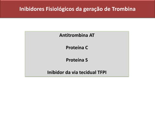 Inibidores Fisiológicos da geração de Trombina
Antitrombina AT
Proteína C
Proteína S
Inibidor da via tecidual TFPI
 