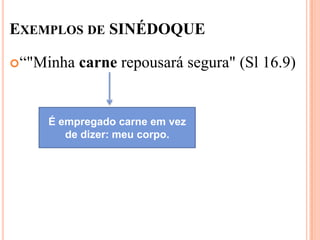 EXEMPLOS DE SINÉDOQUE

“"Minha   carne repousará segura" (Sl 16.9)


    É empregado carne em vez
       de dizer: meu corpo.
 