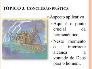 TÓPICO 3. CONCLUSÃO PRÁTICA
                  Aspecto   aplicativo
                    Aqui é o ponto
                     crucial          da
                     hermenêutico;
                    Neste momento
                     o        intérprete
                     alcança           a
                     vontade de Deus
                     para o homem.
 