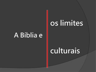 A Bíblia e
culturais
os limites
 