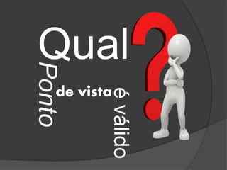 QualPonto
de vista
éválido
 