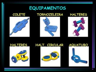 EQUIPAMENTOS
COLETE

TORNOZELEIRA

HALTERES

HALTERES

HALT. CIRCULAR

AQUATUBO

 