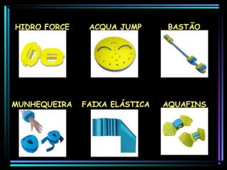 HIDRO FORCE

ACQUA JUMP

BASTÃO

MUNHEQUEIRA

FAIXA ELÁSTICA

AQUAFINS

 