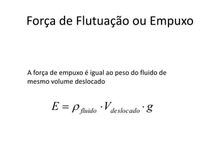 Força de Flutuação ou Empuxo
gVE deslocadofluido  
A força de empuxo é igual ao peso do fluido de
mesmo volume deslocado
 
