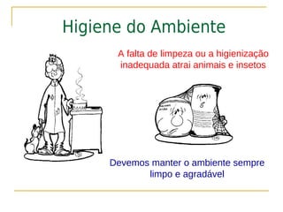 Higiene do Ambiente
      A falta de limpeza ou a higienização
      inadequada atrai animais e insetos




     Devemos manter o ambiente sempre
            limpo e agradável
 