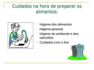 Cuidados na hora de preparar os
          alimentos:

             Higiene dos alimentos
             Higiene pessoal
             Higiene do ambiente e dos
              utensílios
             Cuidados com o lixo
 