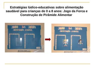 Estratégias lúdico-educativas sobre alimentação
saudável para crianças de 0 a 8 anos: Jogo da Forca e
         Construção de Pirâmide Alimentar
 
