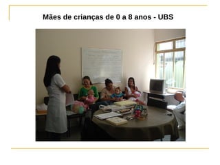 Mães de crianças de 0 a 8 anos - UBS
 