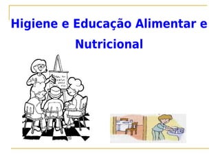 Higiene e Educação Alimentar e
         Nutricional
 