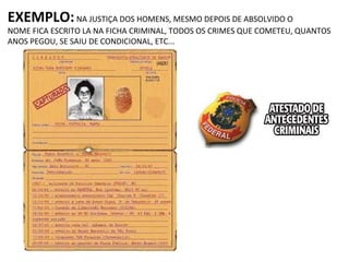 EXEMPLO:NA JUSTIÇA DOS HOMENS, MESMO DEPOIS DE ABSOLVIDO O
NOME FICA ESCRITO LA NA FICHA CRIMINAL, TODOS OS CRIMES QUE COMETEU, QUANTOS
ANOS PEGOU, SE SAIU DE CONDICIONAL, ETC...
 
