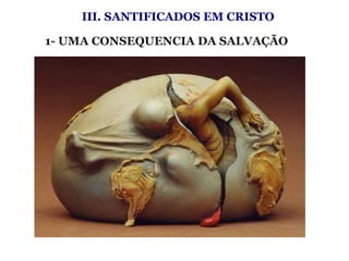 III. SANTIFICADOS EM CRISTO
 
1- UMA CONSEQUENCIA DA SALVAÇÃO 
 