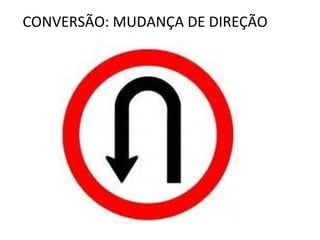 CONVERSÃO: MUDANÇA DE DIREÇÃO
 