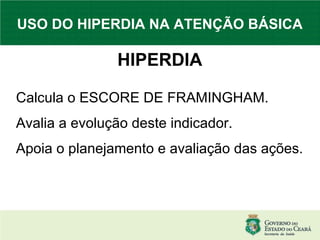 USO DO HIPERDIA NA ATENÇÃO BÁSICA HIPERDIA Calcula o ESCORE DE FRAMINGHAM. Avalia a evolução deste indicador. Apoia o planejamento e avaliação das ações. 