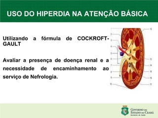 USO DO HIPERDIA NA ATENÇÃO BÁSICA Utilizando a fórmula de COCKROFT-GAULT Avaliar a presença de doença renal e a necessidade de encaminhamento ao serviço de Nefrologia. 