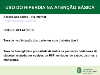 USO DO HIPERDIA NA ATENÇÃO BÁSICA Acesso aos dados – via Internet  hiperdia.datasus.gov.br OUTROS RELATÓRIOS Taxa de insulinização dos pacientes com diabetes tipo II Taxa de hemoglobina glicosilada de todos os pacientes portadores de diabetes relatada por equipes de PSF, unidades de saúde, distritos e municípios. 