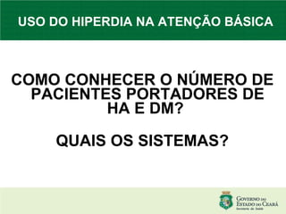 USO DO HIPERDIA NA ATENÇÃO BÁSICA COMO CONHECER O NÚMERO DE PACIENTES PORTADORES DE HA E DM?  QUAIS OS SISTEMAS? 