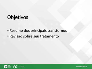 Objetivos
• Resumo dos principais transtornos
• Revisão sobre seu tratamento
 