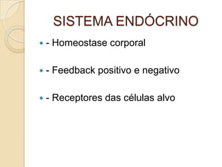 SISTEMA ENDÓCRINO
 - Homeostase corporal
 - Feedback positivo e negativo
 - Receptores das células alvo
 
